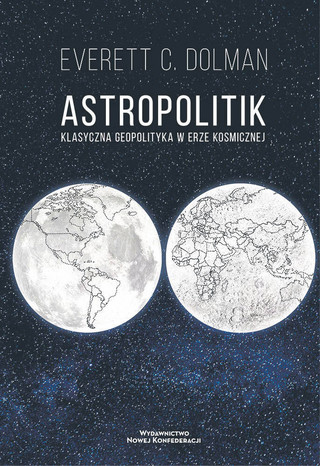 Everett C. Dolman „Astropolitik. Klasyczna geopolityka w erze kosmicznej”, przeł. Eliza Litak, Wydawnictwo Nowa Konfederacja, Warszawa 2023