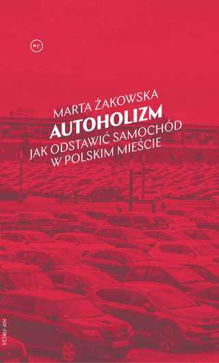 Marta Żakowska, „Autoholizm. Jak odstawić samochód w polskim mieście”, Krytyka Polityczna, Warszawa 2023