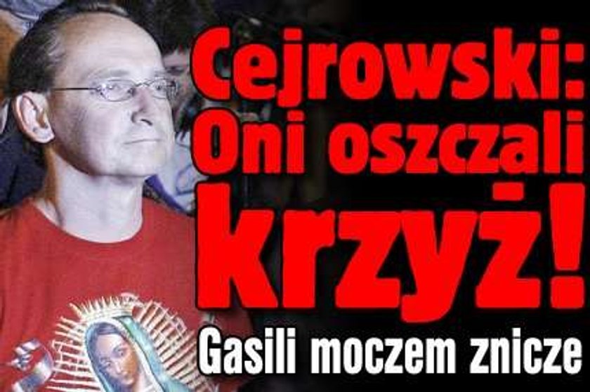 Cejrowski: Oni oszczali krzyż! Gasili moczem znicze