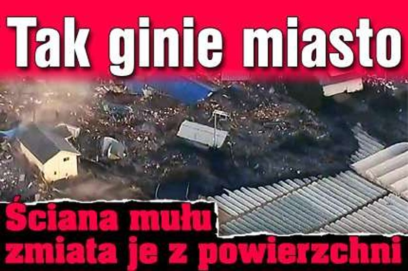 Tak ginie miasto. Ściana mułu zmiata je z powierzchni