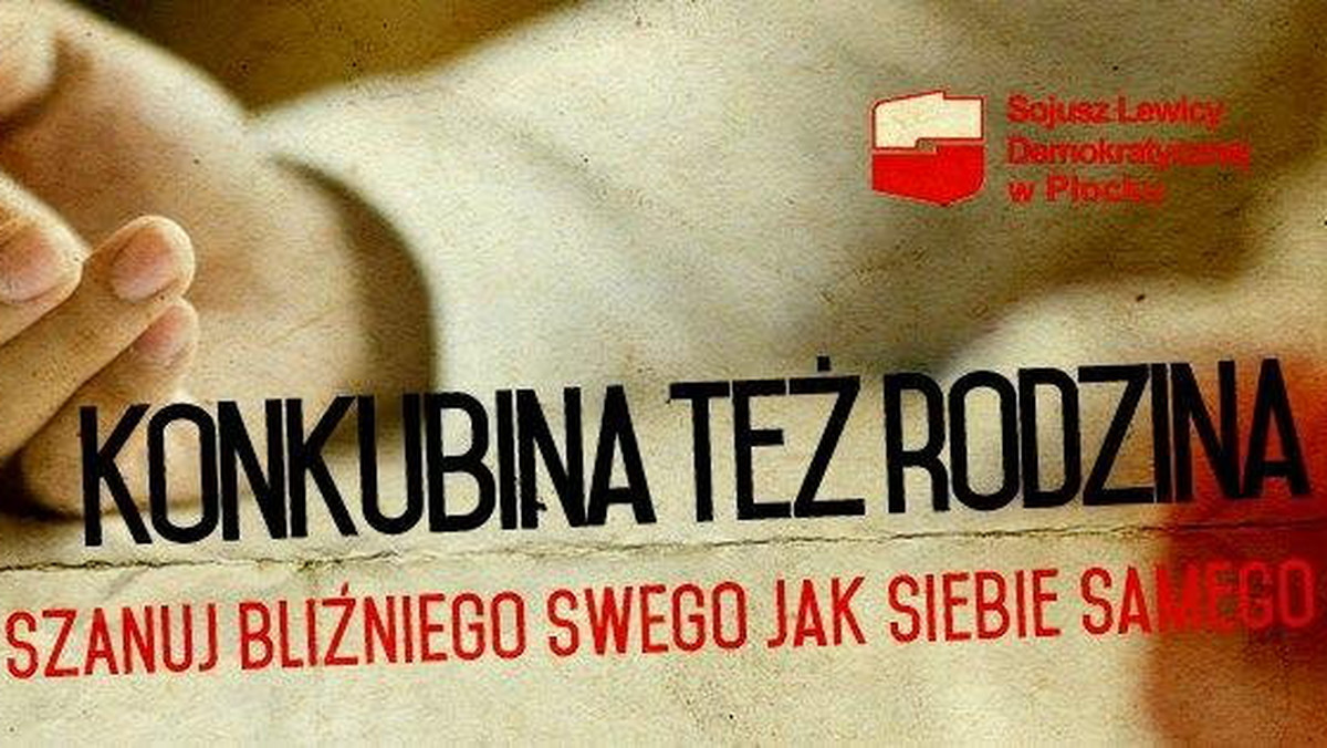 Jakiś czas temu w całej Polsce pojawiły się billboardy przedstawiające dłoń męską i żeńską, które oplata wąż, a poniżej hasło "Konkubinat to grzech, nie cudzołóż!". To Kampania Ośrodka Duszpasterstwa Rodzin działającego przy Episkopacie Polski. Oburzeni nią są działacze płockiego SLD, którzy odpowiedzieli własną kampanią billboardową "Konkubina też rodzina".