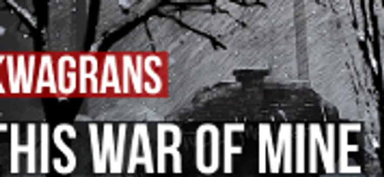 KwaGRAns: rzuceni w wir wojny - gramy w This War of Mine