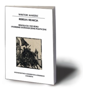 Wiktor Marzec, „Rebelia i reakcja. Rewolucja 1905 roku i plebejskie doświadczenie polityczne”, Universitas, Łódź – Kraków 2016