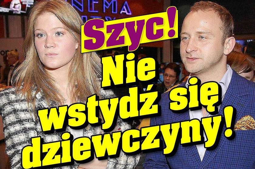 Szyc, nie wstydź się dziewczyny!