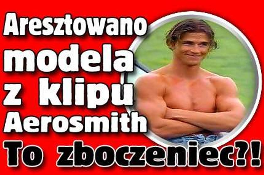 Aresztowano modela z klipu Aerosmith! To zboczeniec?!