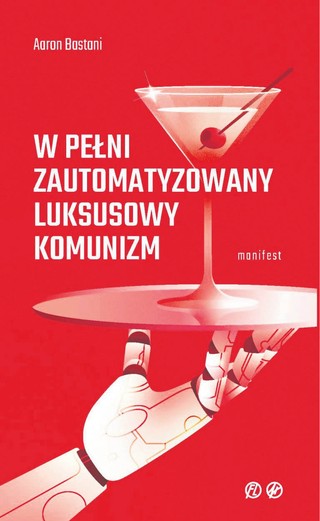 Aaron Bastani, „W pełni zautomatyzowany luksusowy komunizm. Manifest”, przeł. Joanna Bednarek, Wydawnictwo Ekonomiczne Heterodox, Wrocław 2022