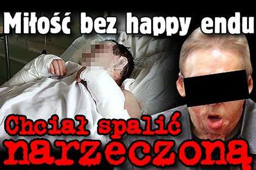 Miłość bez happy endu. Chciał spalić narzeczoną 