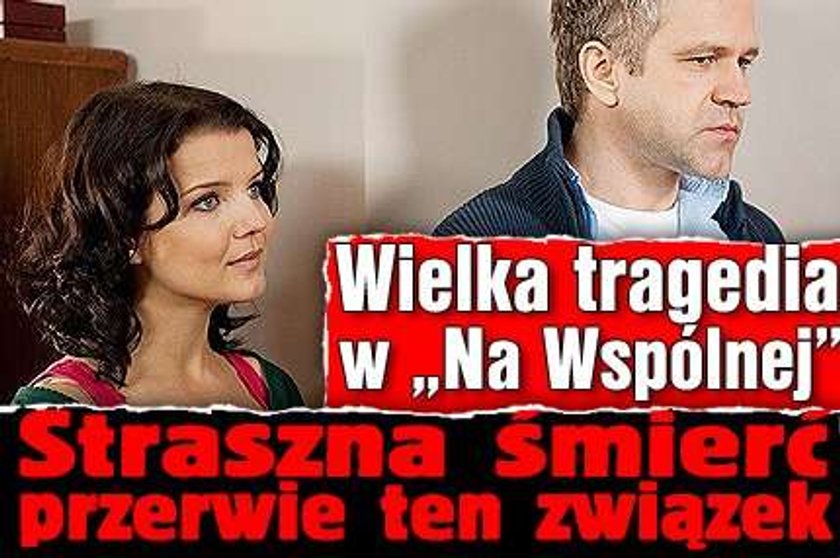 Wielka tragedia w "Na Wspólnej". Straszna śmierć przerwie ten związek