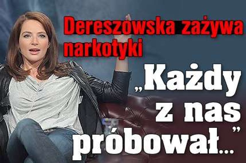 Dereszowska zażywa narkotyki. "Każdy z nas próbował..."