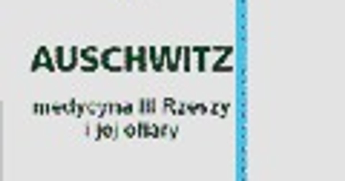 Auschwitz. Medycyna III Rzeszy i jej ofiary. Fragment książki - Wiadomości
