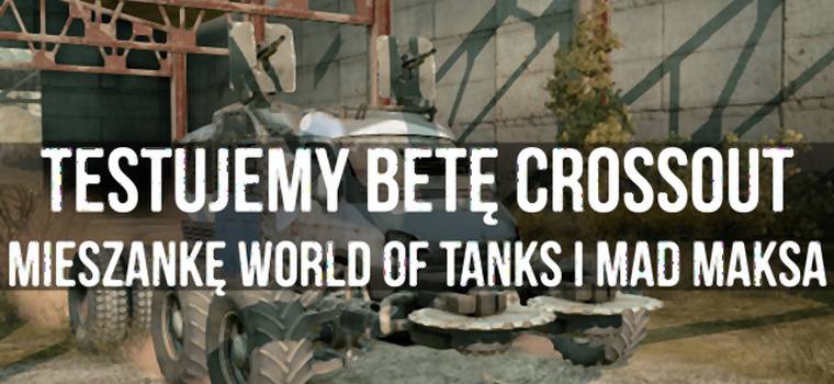 Testujemy betę Crossout - mieszankę World of Tanks i Mad Maksa
