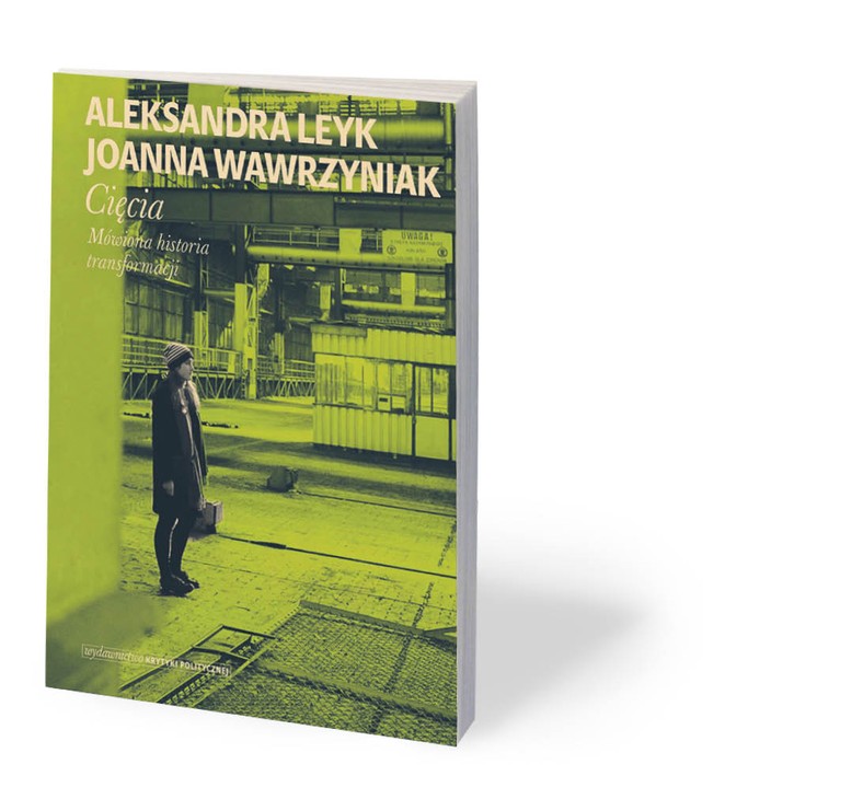 Aleksandra Leyk, Joanna Wawrzyniak, „Cięcia. Mówiona historia transformacji”, Wydawnictwo Krytyki Politycznej, Warszawa 2020