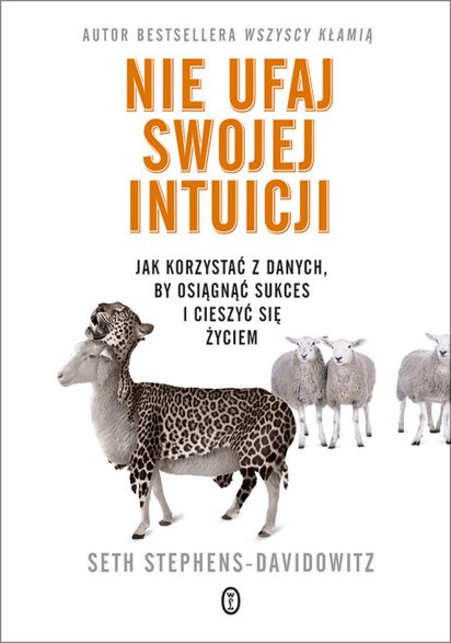 "Nie ufaj swojej intuicji. Jak korzystać z danych, by osiągnąć sukces i cieszyć się życiem"