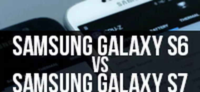 Galaxy S6 kontra Galaxy S7 - porównujemy dwie generacje flagowca Samsunga