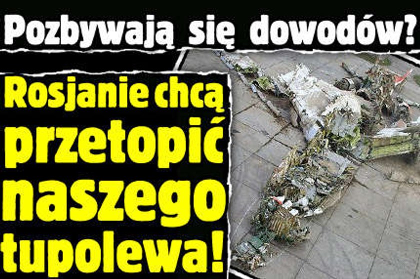 Rosjanie chcą przetopić tupolewa!