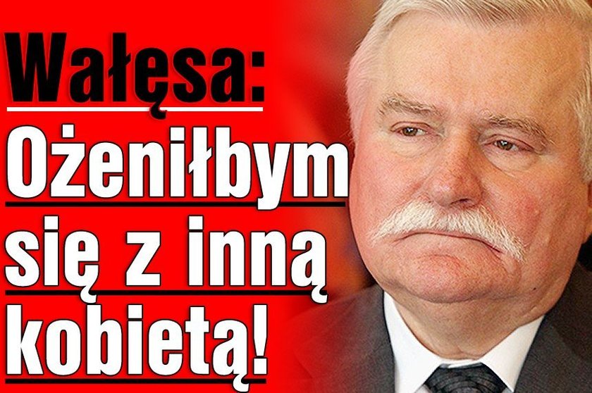 Wałęsa: Ożeniłbym się z inną kobietą!