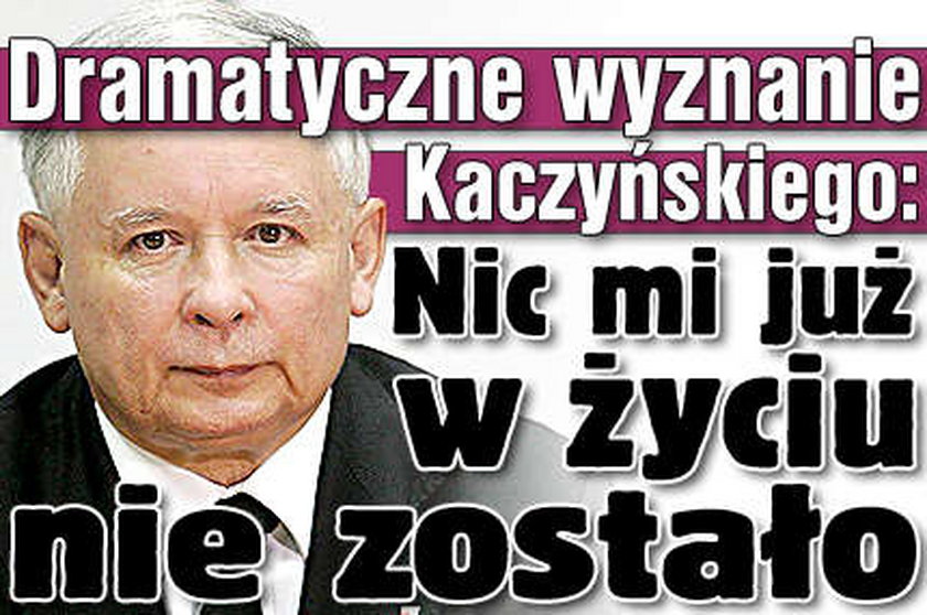 Kaczyński: Nic mi już w życiu nie zostało