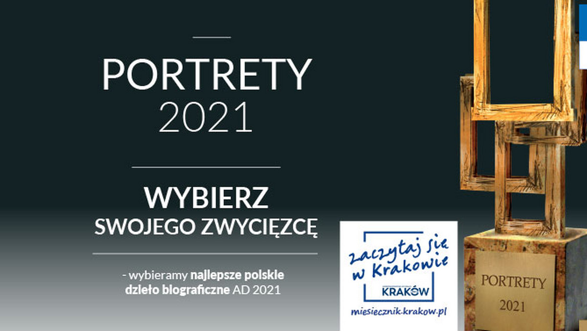 Konkurs "Portrety 2021" stara się wyłapać najciekawsze i niebanalne dzieła, będące portretami oddającymi losy konkretnych, prawdziwych bohaterów, środowisk i grup społecznych, a nawet miejsc. Plebiscyt organizowany jest przez Miesięcznik "Kraków i świat". Głosowanie trwa do 15 maja, ogłoszenie wyników – 4 czerwca.