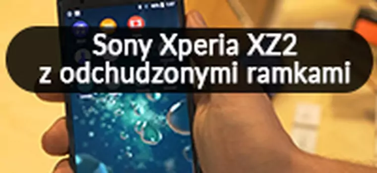 Sony Xperia XZ2 - pierwsze wrażenia [MWC2018]