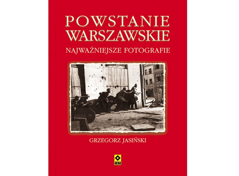 Grzegorz Jasiński, "Powstanie Warszawskie. Najważniejsze fotografie", Wydawnictwo RM