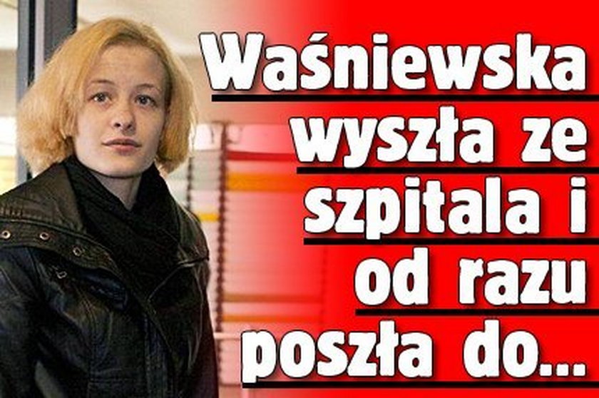 Waśniewska wyszła ze szpitala i od razu poszła do...