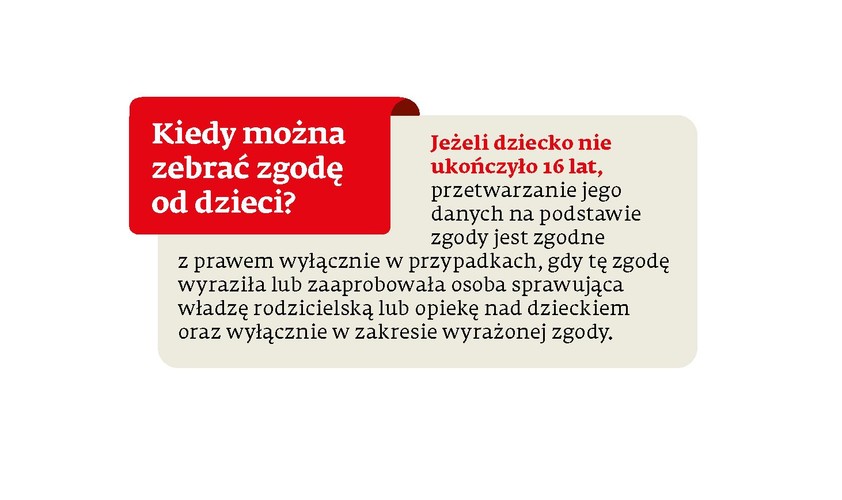 Przykład: <br>
<b>Rodzic czuwa </b><br>
Dziesięcioletni Adaś chce wziąć udział w konkursie internetowym na najlepszy rysunek. W formularzu zgłoszeniowym trzeba podać numer telefonu, można też wyrazić zgodę na cele marketingowe. Jaś nie będzie mógł udzielić takiej zgody samodzielnie – musi poprosić o to rodzica bądź opiekuna prawnego.