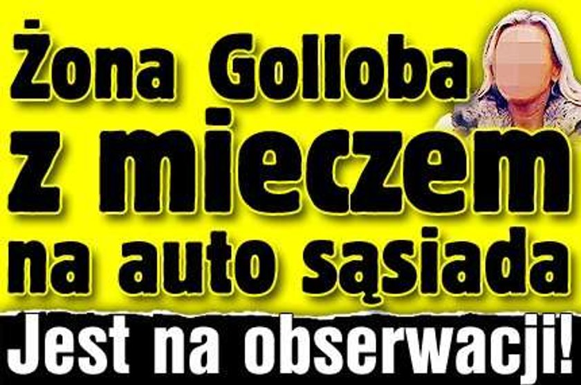 Żona Golloba z mieczem na auto sąsiada. Jest na obserwacji!