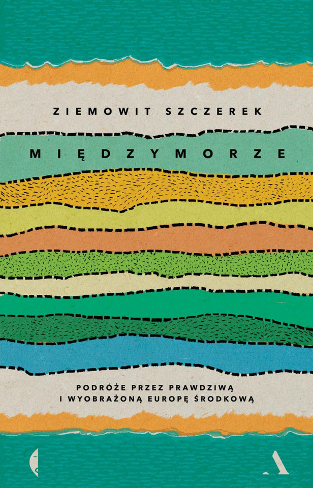 Ziemowit Szczerek, "Międzymorze. Podróże przez prawdziwą i wyobrażoną Europę Środkową" (Wydawnictwa Agora i Czarne)