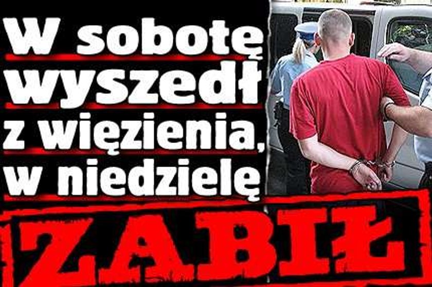 W sobotę wyszedł z więzienia, w niedzielę zabił!