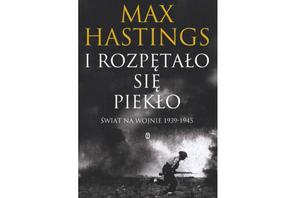 I rozpętało się  piekło. Świat  na wojnie 1939-1945  Max Hastings, książka