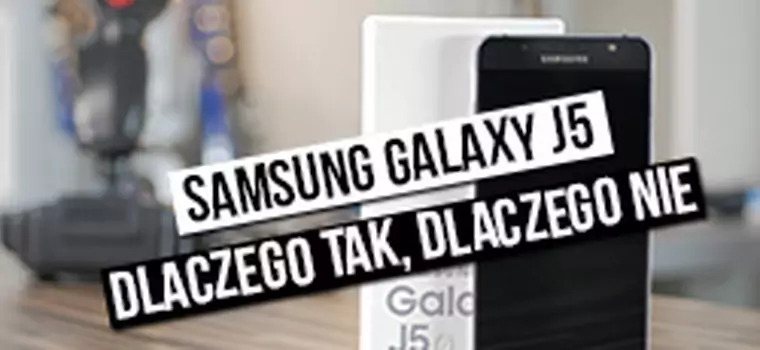 Samsung Galaxy J5 (2016) - dlaczego tak, dlaczego nie?