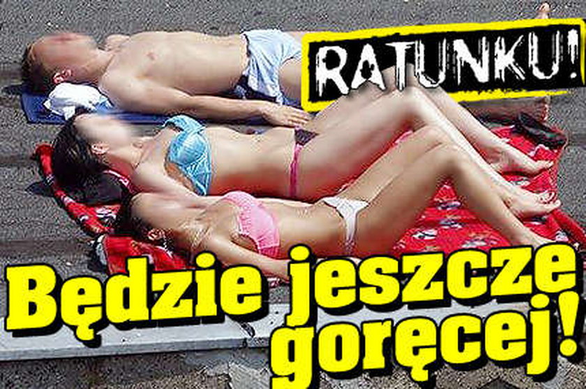 Ratunku! Będzie jeszcze goręcej!