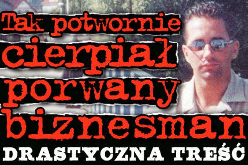 Tak potwornie cierpiał porwany biznesman. DRASTYCZNA TREŚĆ