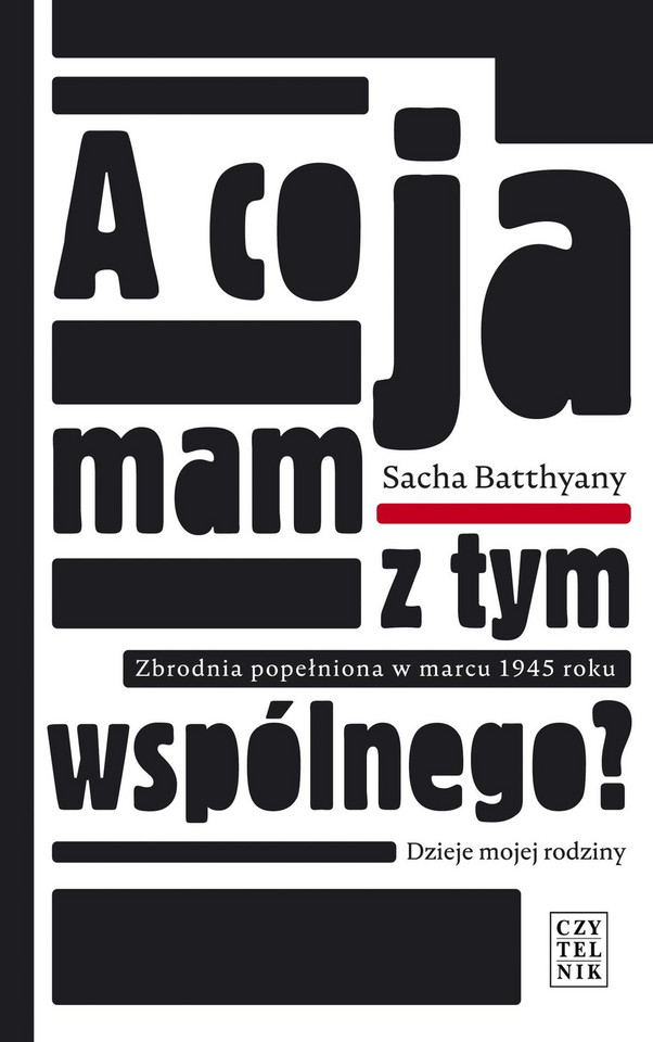 Sacha Batthyany, "A co ja mam z tym wspólnego? Zbrodnia popełniona w marcu 1945. Dzieje mojej rodziny", Wydawnictwo Czytelnik