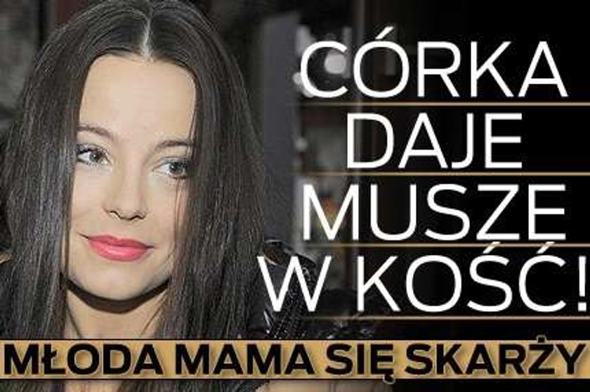 Córka daje Musze w kość! Młoda mama się skarży