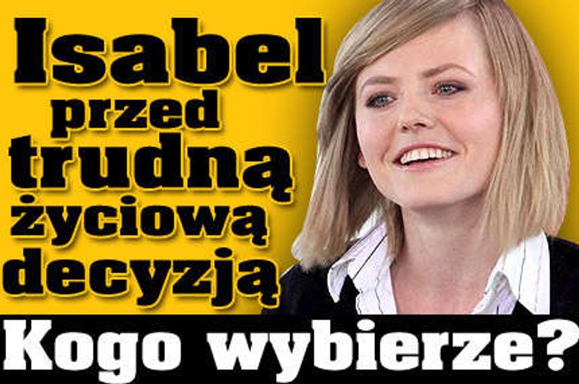 Isabel przed życiową decyzją! Kogo wybierze?