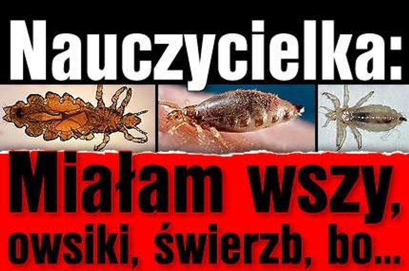 Nauczycielka: Miałam wszy, owsiki, świerzb, bo...