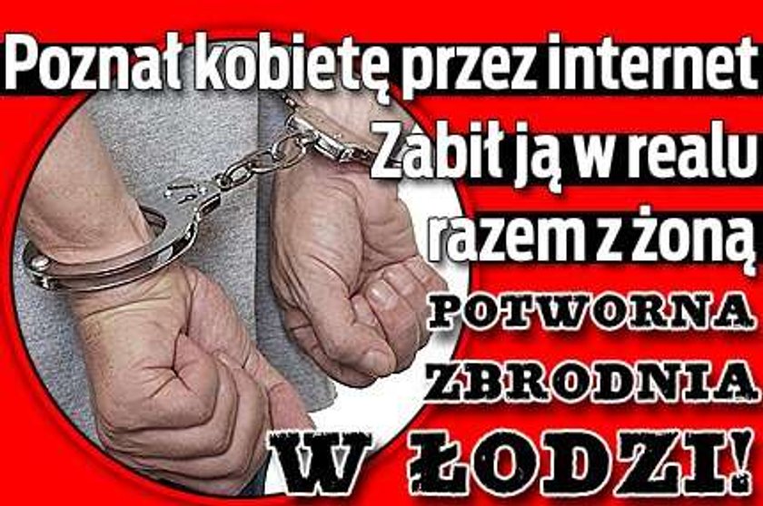 Poznał kobietę przez internet. Zabił ją w realu razem z żoną. Potworna zbrodnia w Łodzi!