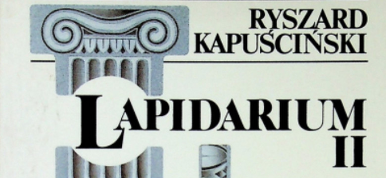 "Lapidarium II". Fragment książki Ryszarda Kapuścińskiego 