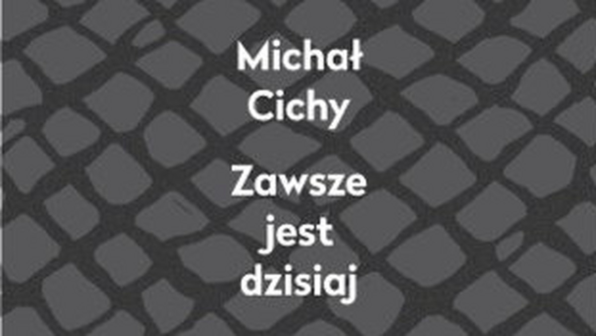 Michał Cichy, "Zawsze jest dzisiaj". To zaledwie 70 stron, za to tak gęstych, że chciałoby się z nich nieustannie cytować.