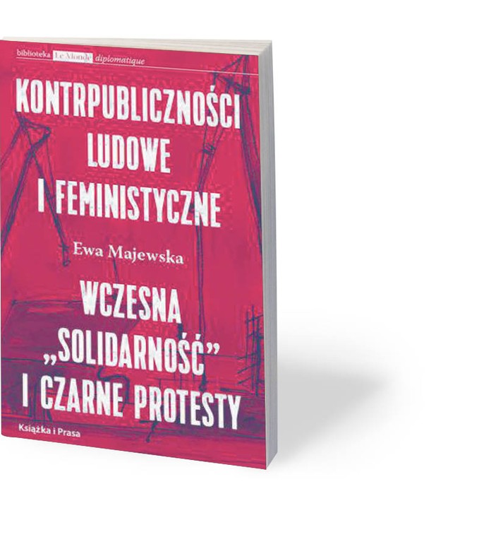 Ewa Majewska. Kontrpubliczności ludowe i feministyczne. Wczesna „Solidarność” i Czarne Protesty. Książka i Prasa. Warszawa 2018