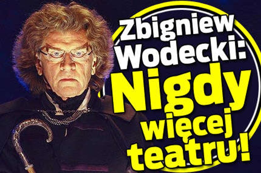 Wodecki: Mam dość teatru!