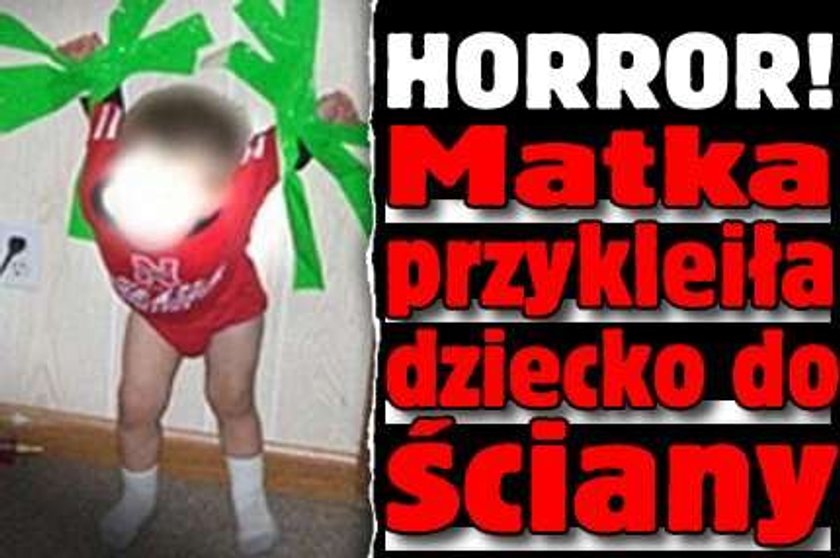 HORROR! Matka przykleiła dziecko do ściany