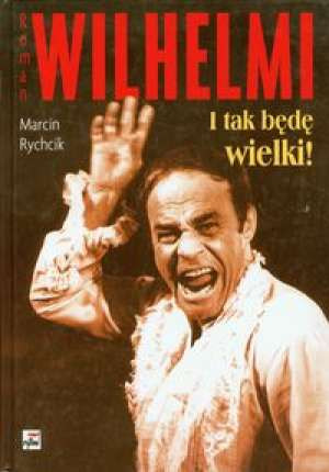 "Roman Wilhelmi. I tak będę wielki!". Okładka książki 