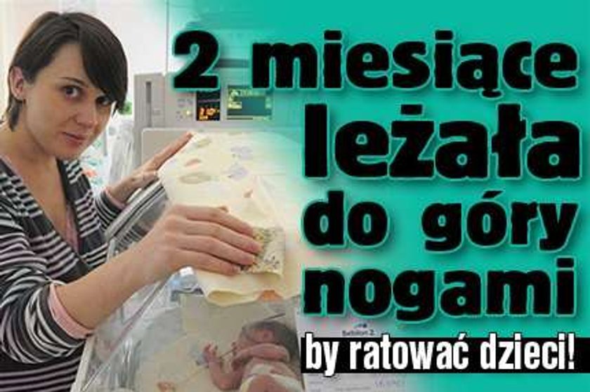 2 miesiące leżała do góry nogami by ratować dzieci!