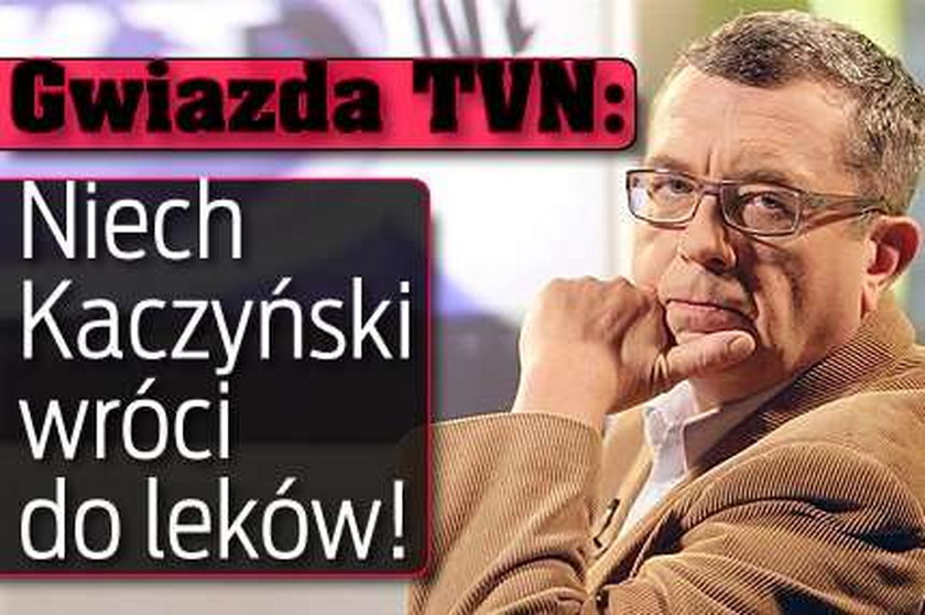 Gwiazda TVN: Niech Kaczyński wróci do leków!