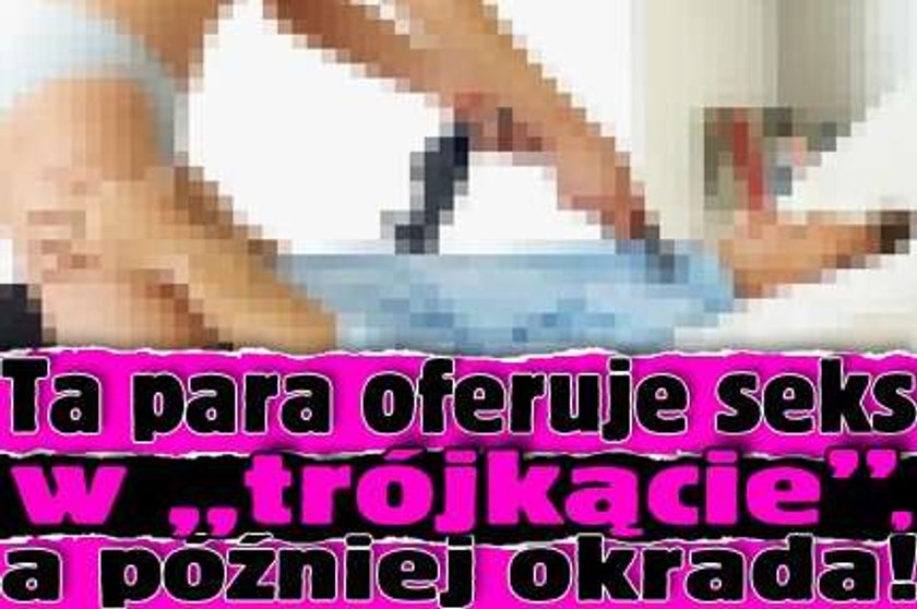 Ta para oferuje seks w "trójkącie", a później okrada!