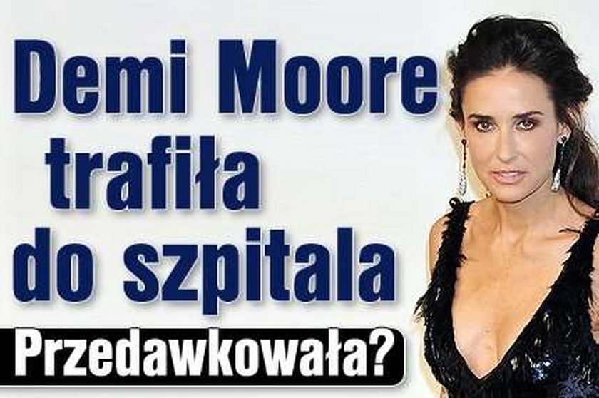 Demi Moore trafiła do szpitala. Przedawkowała?