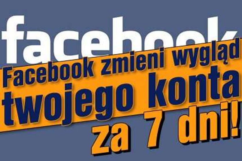 Facebook zmieni wygląd twojego konta za 7 dni!