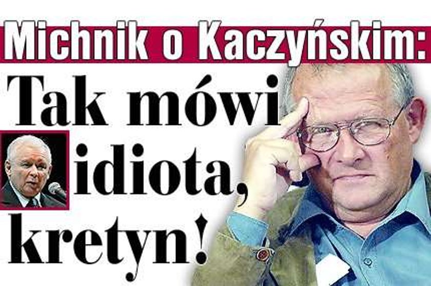 Michnik o Kaczyńskim: Idiota, kretyn!